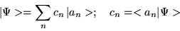 \begin{displaymath}\vert\Psi> = \sum_{n} c_{n} \, \vert a_{n}> ; \quad c_{n}=<a_{n} \vert \Psi>
\end{displaymath}