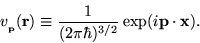 \begin{displaymath}v_{_{\bf p}}({\bf r}) \equiv {1 \over ({2 \pi \hbar})^{3/2} }
\exp(i {\bf p} \cdot {\bf x} ).
\end{displaymath}