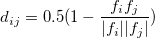 \begin{equation}  d_{ij}=0.5(1-\frac{f_ i f_ j}{|f_ i||f_ j|}) \end{equation}