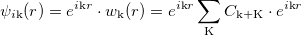 \begin{equation}  \label{eq:bloch} \psi _{i\text {k}}(r) = e^{i\text {k}r}\cdot w_\text {k}(r) = e^{i\text {k}r} \sum _\text {K}C_\text {k+K}\cdot e^{i\text {k}r} \end{equation}