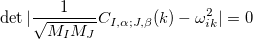 \begin{equation}  \label{eq:fc} \det |\frac{1}{\sqrt {M_ I M_ J}} C_{I,\alpha ;J,\beta }(k) - \omega ^2_{ik}|=0 \end{equation}