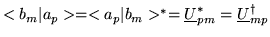 $ <b_{m}\vert a_{p}>= <a_{p}\vert b_{m}>^{*}
= {\underline U}^{*}_{pm} = {\underline U}^{\dag }_{mp} $