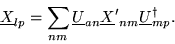 \begin{displaymath}{\underline X}_{lp}=\sum_{nm} {\underline U}_{an} {\underline X'}_{nm}
{\underline U}^{\dag }_{mp}.
\end{displaymath}