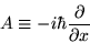 \begin{displaymath}A \equiv - i \hbar {\partial \over \partial x}
\end{displaymath}