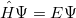 \begin{equation}  \hat H \Psi = E\Psi \end{equation}